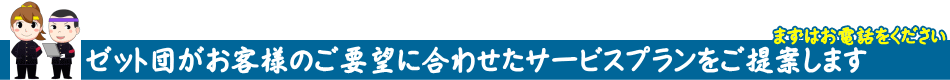 ゼット団がお客様のご要望に合わせたサービスプランをご提案します