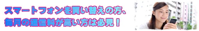 スマートフォンを買い替え検討中の方、月々の料金を抑えたい方へ格安スマホ・SIMをご紹介